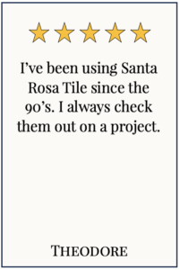 Box with 5 yellow stars and text: Iâ€™ve been using Santa Rosa Tile since the 90â€™s. I always check them out on a project. Theodore